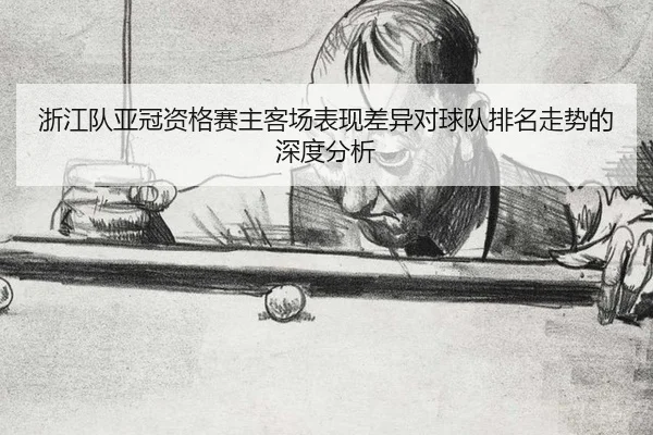 浙江队亚冠资格赛主客场表现差异对球队排名走势的深度分析